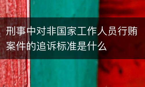 刑事中对非国家工作人员行贿案件的追诉标准是什么