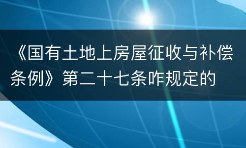 《国有土地上房屋征收与补偿条例》第二十七条咋规定的