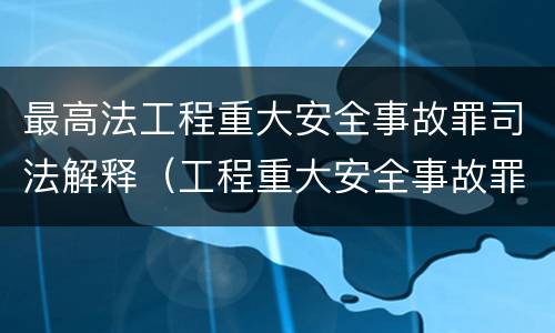 最高法工程重大安全事故罪司法解释（工程重大安全事故罪典型案例）