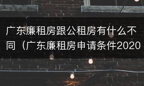 广东廉租房跟公租房有什么不同（广东廉租房申请条件2020）