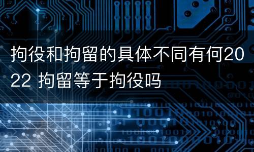 拘役和拘留的具体不同有何2022 拘留等于拘役吗