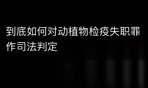 到底如何对动植物检疫失职罪作司法判定