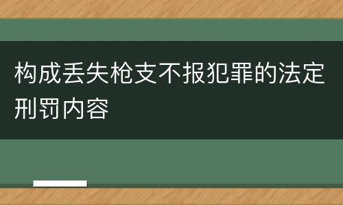 构成丢失枪支不报犯罪的法定刑罚内容