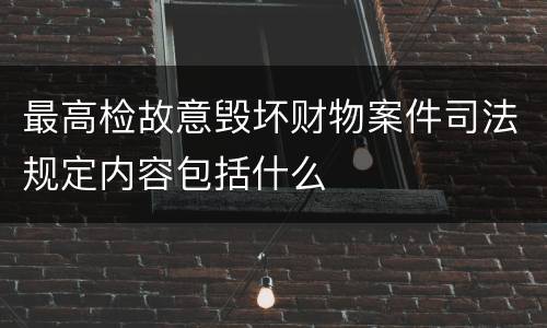 最高检故意毁坏财物案件司法规定内容包括什么