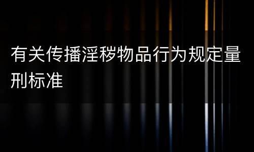 有关传播淫秽物品行为规定量刑标准
