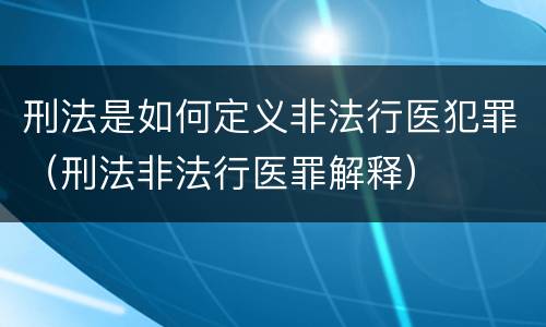 刑法是如何定义非法行医犯罪（刑法非法行医罪解释）