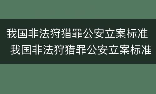 我国非法狩猎罪公安立案标准 我国非法狩猎罪公安立案标准是什么