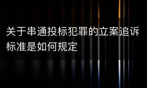 关于串通投标犯罪的立案追诉标准是如何规定