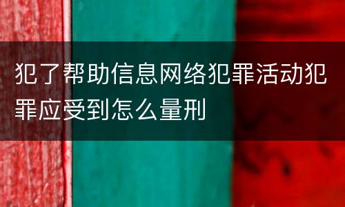 犯了帮助信息网络犯罪活动犯罪应受到怎么量刑