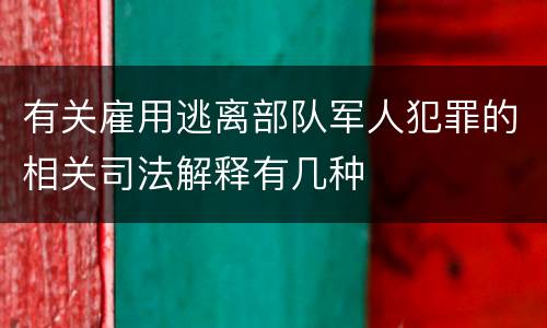 有关雇用逃离部队军人犯罪的相关司法解释有几种