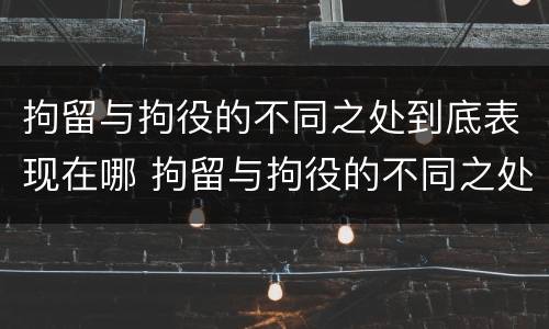 拘留与拘役的不同之处到底表现在哪 拘留与拘役的不同之处到底表现在哪方面