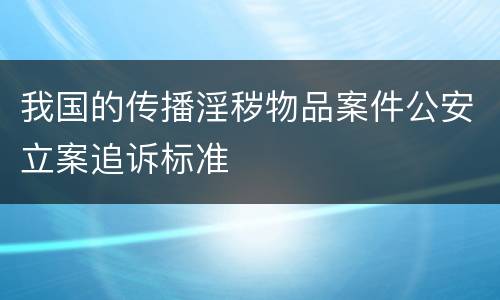 我国的传播淫秽物品案件公安立案追诉标准