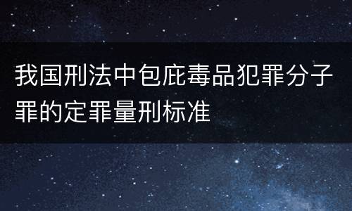 我国刑法中包庇毒品犯罪分子罪的定罪量刑标准