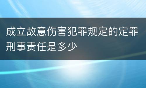 成立故意伤害犯罪规定的定罪刑事责任是多少