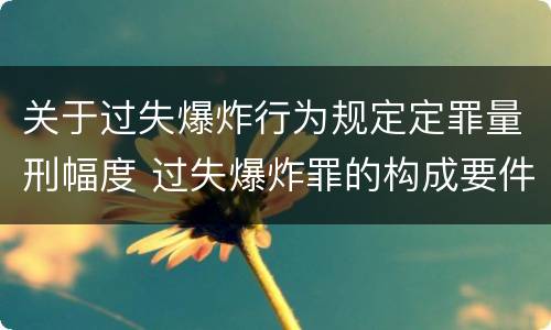 关于过失爆炸行为规定定罪量刑幅度 过失爆炸罪的构成要件