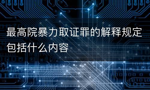 最高院暴力取证罪的解释规定包括什么内容