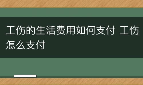 工伤的生活费用如何支付 工伤怎么支付