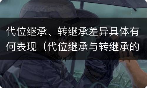 代位继承、转继承差异具体有何表现（代位继承与转继承的区别与联系）