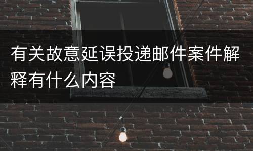 有关故意延误投递邮件案件解释有什么内容