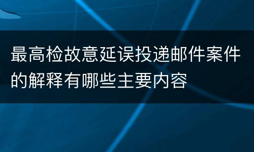 最高检故意延误投递邮件案件的解释有哪些主要内容
