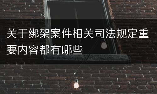 关于绑架案件相关司法规定重要内容都有哪些