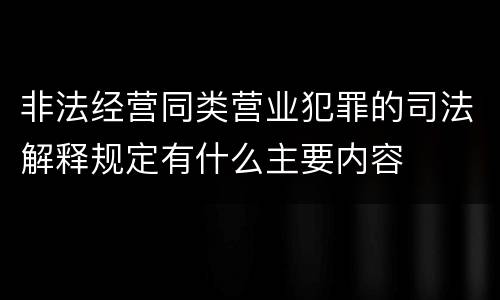 非法经营同类营业犯罪的司法解释规定有什么主要内容
