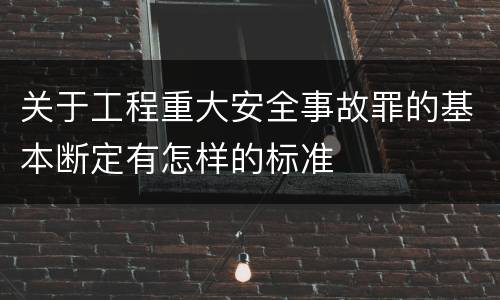 关于工程重大安全事故罪的基本断定有怎样的标准