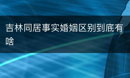 吉林同居事实婚姻区别到底有啥