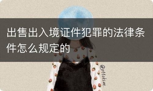 出售出入境证件犯罪的法律条件怎么规定的