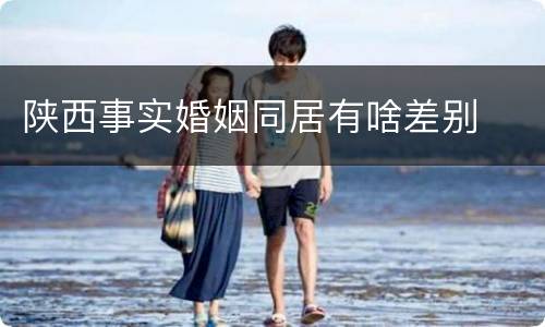 陕西事实婚姻同居有啥差别