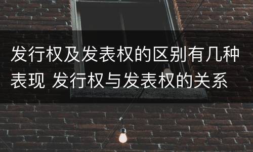 发行权及发表权的区别有几种表现 发行权与发表权的关系