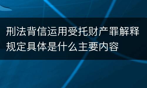 刑法背信运用受托财产罪解释规定具体是什么主要内容