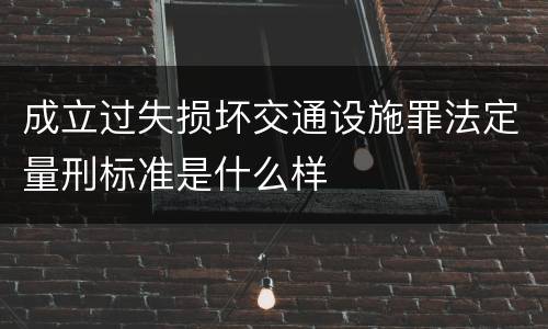成立过失损坏交通设施罪法定量刑标准是什么样
