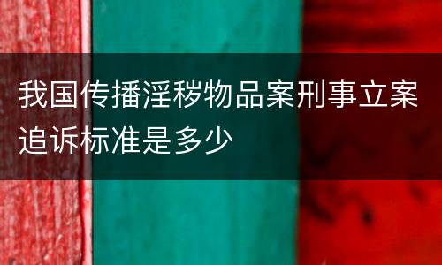 我国传播淫秽物品案刑事立案追诉标准是多少