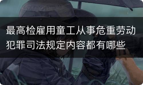 最高检雇用童工从事危重劳动犯罪司法规定内容都有哪些