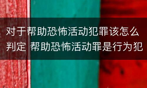 对于帮助恐怖活动犯罪该怎么判定 帮助恐怖活动罪是行为犯吗
