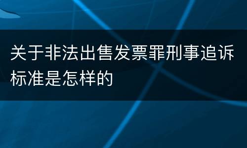 关于非法出售发票罪刑事追诉标准是怎样的