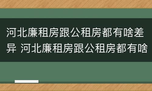 河北廉租房跟公租房都有啥差异 河北廉租房跟公租房都有啥差异吗
