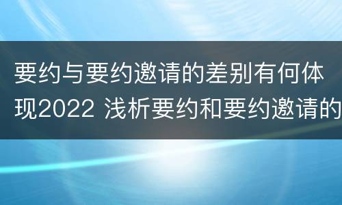 要约与要约邀请的差别有何体现2022 浅析要约和要约邀请的区别