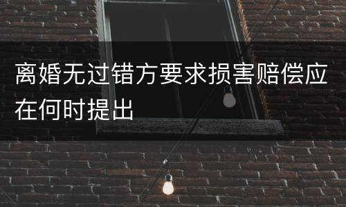 离婚无过错方要求损害赔偿应在何时提出