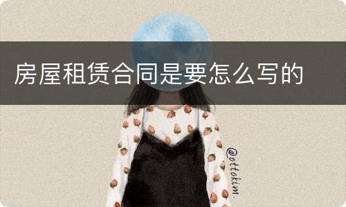房屋租赁合同是要怎么写的