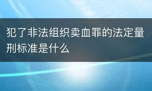 犯了非法组织卖血罪的法定量刑标准是什么