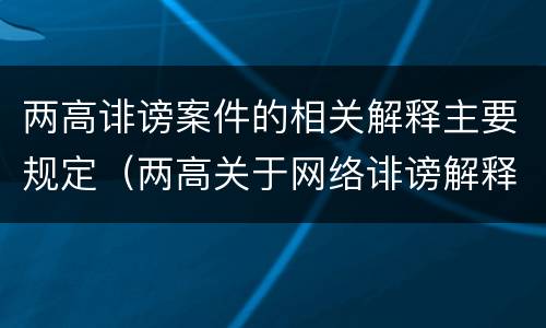 两高诽谤案件的相关解释主要规定（两高关于网络诽谤解释）