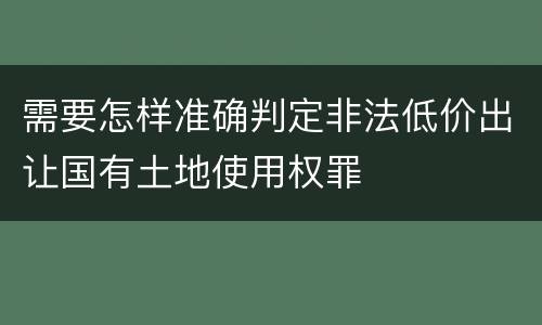 需要怎样准确判定非法低价出让国有土地使用权罪