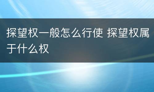 探望权一般怎么行使 探望权属于什么权
