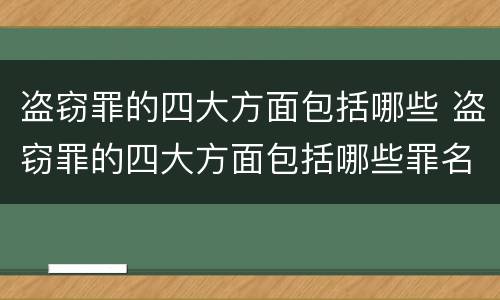 盗窃罪的四大方面包括哪些 盗窃罪的四大方面包括哪些罪名