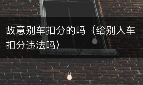 故意别车扣分的吗（给别人车扣分违法吗）