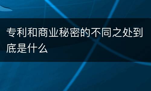 专利和商业秘密的不同之处到底是什么
