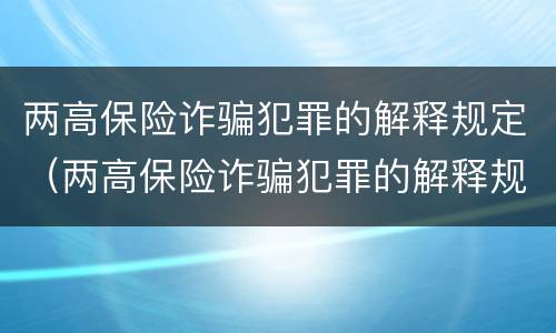 两高保险诈骗犯罪的解释规定（两高保险诈骗犯罪的解释规定是什么）
