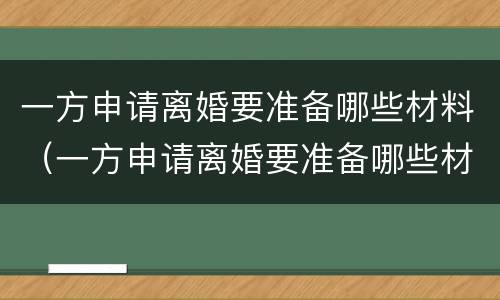 一方申请离婚要准备哪些材料（一方申请离婚要准备哪些材料和证件）